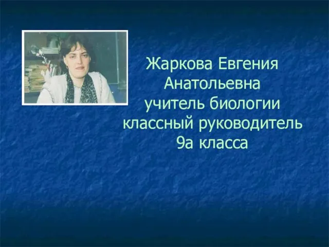 Жаркова Евгения Анатольевна учитель биологии классный руководитель 9а класса