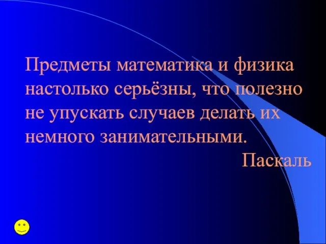 Предметы математика и физика настолько серьёзны, что полезно не упускать случаев делать их немного занимательными. Паскаль