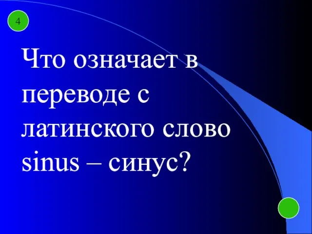 4 Что означает в переводе с латинского слово sinus – синус?