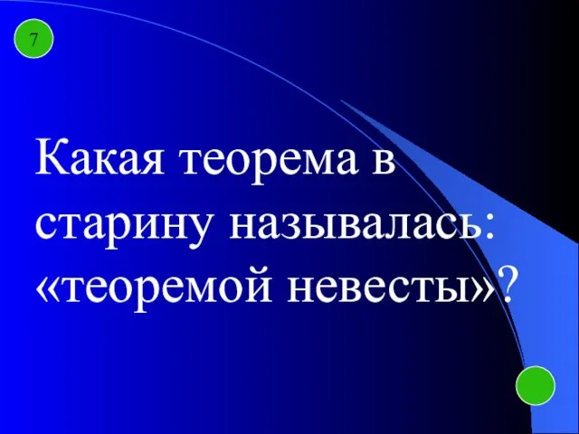 7 Какая теорема в старину называлась: «теоремой невесты»?