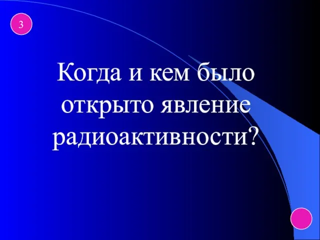 3 Когда и кем было открыто явление радиоактивности?