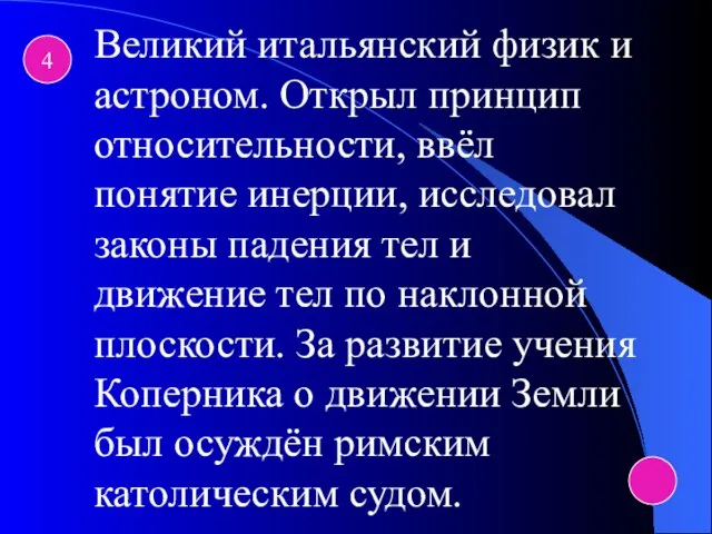 4 Великий итальянский физик и астроном. Открыл принцип относительности, ввёл понятие инерции,