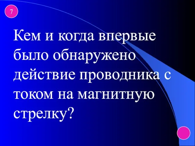 7 Кем и когда впервые было обнаружено действие проводника с током на магнитную стрелку?