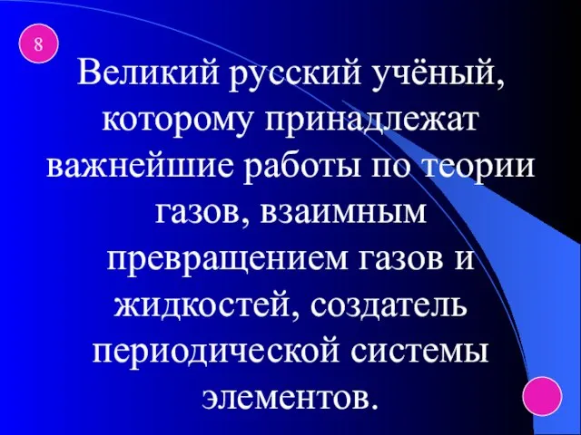 8 Великий русский учёный, которому принадлежат важнейшие работы по теории газов, взаимным