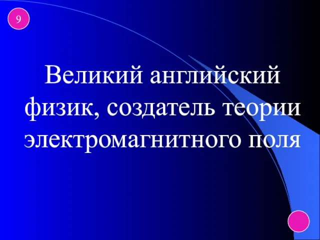 9 Великий английский физик, создатель теории электромагнитного поля