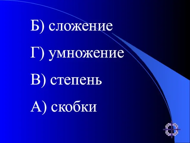 Б) сложение Г) умножение В) степень А) скобки