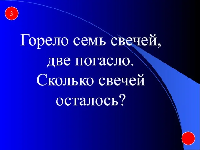 3 Горело семь свечей, две погасло. Сколько свечей осталось?