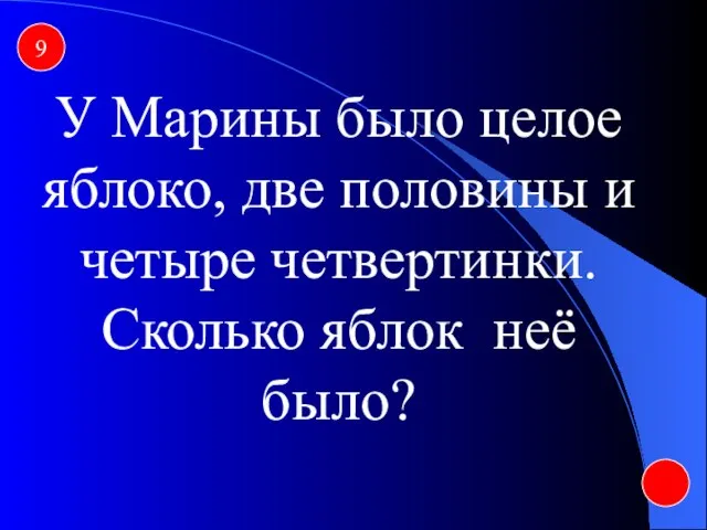 9 У Марины было целое яблоко, две половины и четыре четвертинки. Сколько яблок неё было?