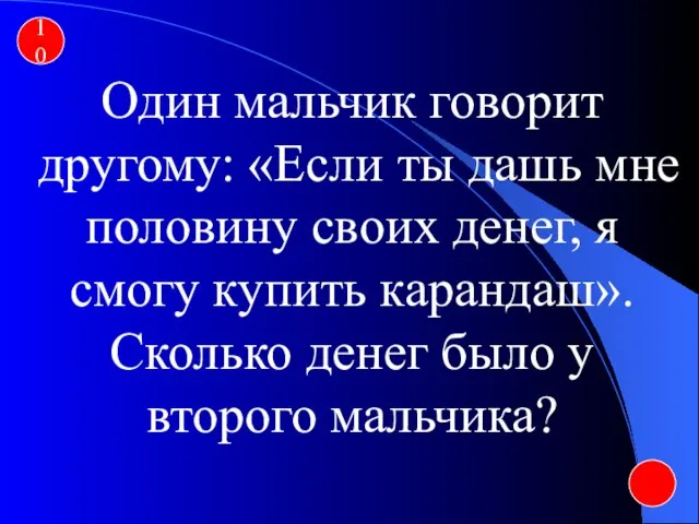 10 Один мальчик говорит другому: «Если ты дашь мне половину своих денег,