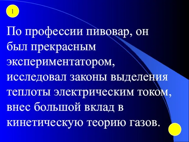 1 По профессии пивовар, он был прекрасным экспериментатором, исследовал законы выделения теплоты