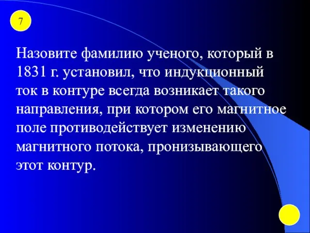 7 Назовите фамилию ученого, который в 1831 г. установил, что индукционный ток