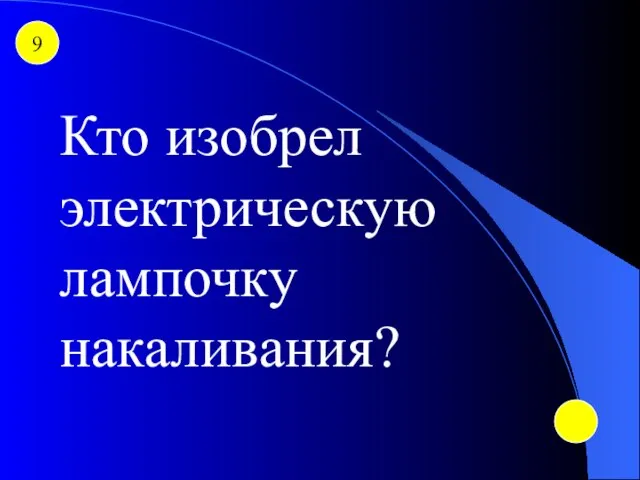 9 Кто изобрел электрическую лампочку накаливания?