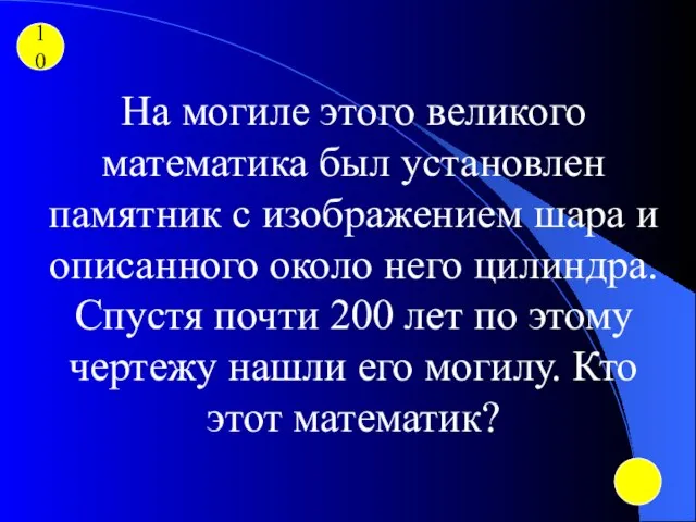 10 На могиле этого великого математика был установлен памятник с изображением шара