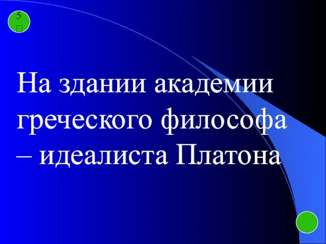 5 На здании академии греческого философа – идеалиста Платона