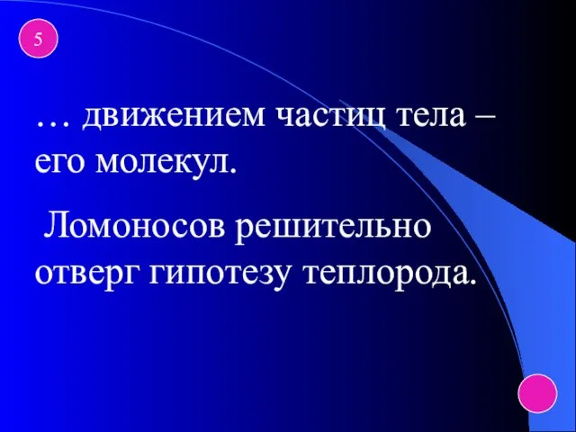 5 … движением частиц тела – его молекул. Ломоносов решительно отверг гипотезу теплорода.