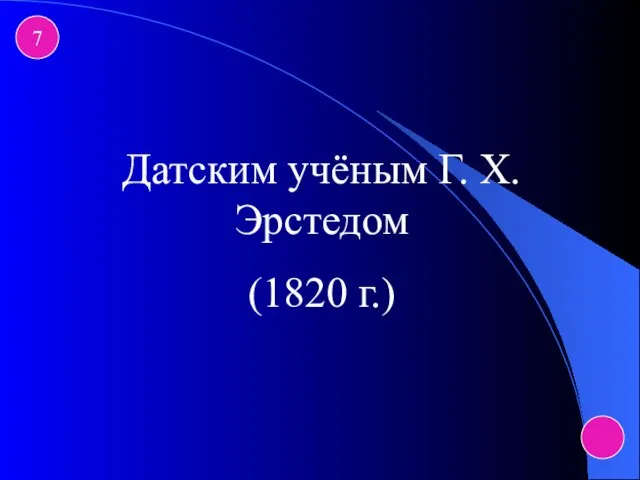 7 Датским учёным Г. Х. Эрстедом (1820 г.)