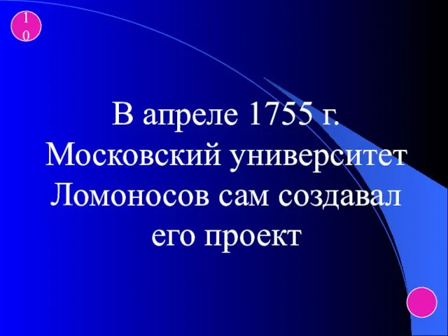 10 В апреле 1755 г. Московский университет Ломоносов сам создавал его проект