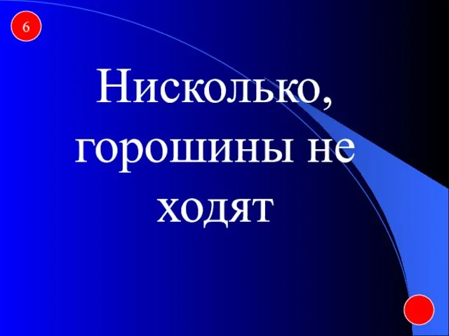 6 Нисколько, горошины не ходят