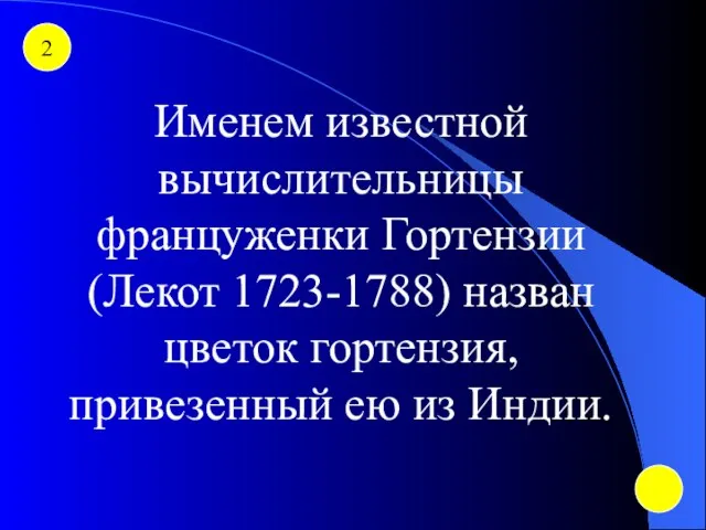 2 Именем известной вычислительницы француженки Гортензии (Лекот 1723-1788) назван цветок гортензия, привезенный ею из Индии.