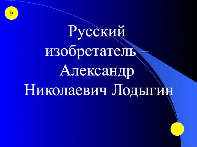 9 Русский изобретатель – Александр Николаевич Лодыгин