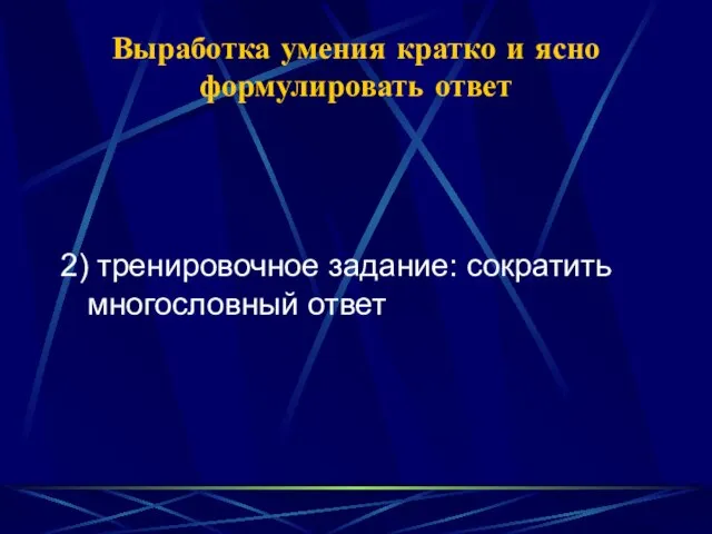 Выработка умения кратко и ясно формулировать ответ 2) тренировочное задание: сократить многословный ответ