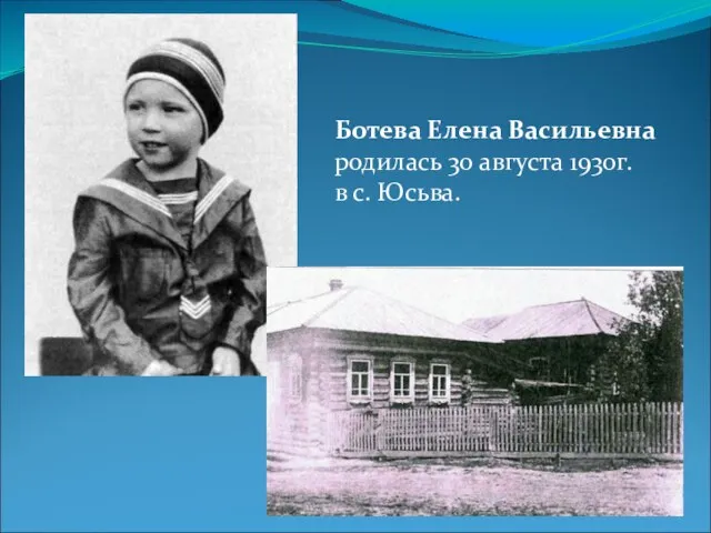 Ботева Елена Васильевна родилась 30 августа 1930г. в с. Юсьва.