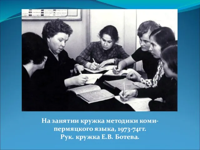 На занятии кружка методики коми-пермяцкого языка, 1973-74гг. Рук. кружка Е.В. Ботева.