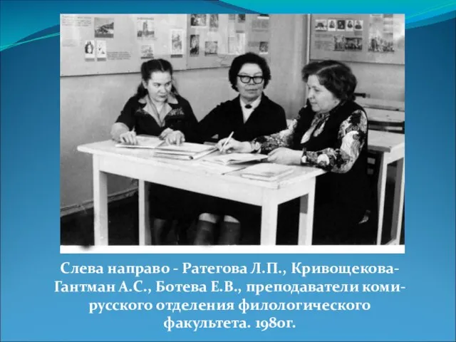 Слева направо - Ратегова Л.П., Кривощекова-Гантман А.С., Ботева Е.В., преподаватели коми-русского отделения филологического факультета. 1980г.