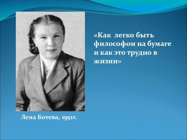 «Как легко быть философом на бумаге и как это трудно в жизни» Лена Ботева, 1951г.