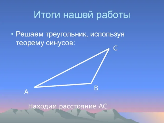 Итоги нашей работы Решаем треугольник, используя теорему синусов: Находим расстояние АС А В С