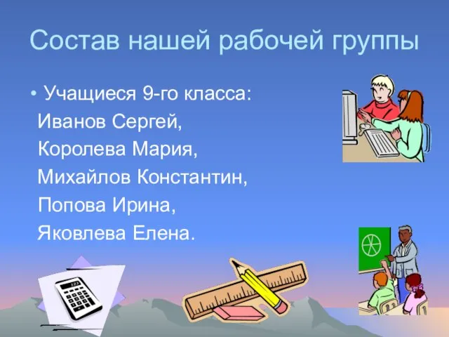 Состав нашей рабочей группы Учащиеся 9-го класса: Иванов Сергей, Королева Мария, Михайлов