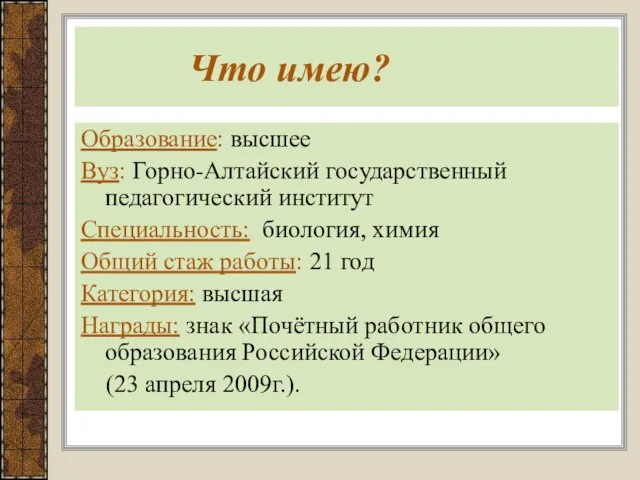 Что имею? Образование: высшее Вуз: Горно-Алтайский государственный педагогический институт Специальность: биология, химия