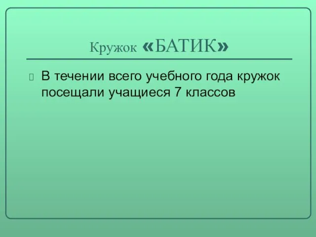 Кружок «БАТИК» В течении всего учебного года кружок посещали учащиеся 7 классов