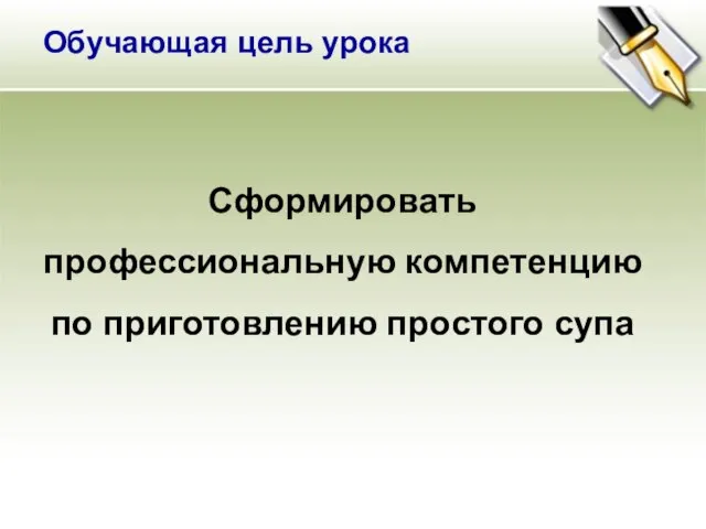 Сформировать профессиональную компетенцию по приготовлению простого супа Обучающая цель урока