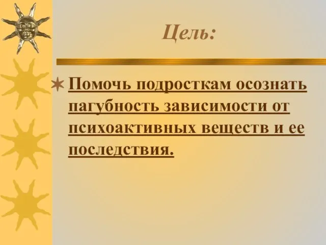 Цель: Помочь подросткам осознать пагубность зависимости от психоактивных веществ и ее последствия.