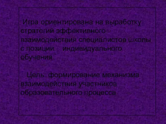 Игра ориентирована на выработку стратегий эффективного взаимодействия специалистов школы с позиции индивидуального