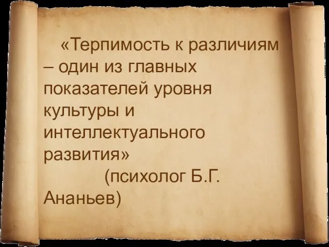 «Терпимость к различиям – один из главных показателей уровня культуры и интеллектуального развития» (психолог Б.Г.Ананьев)