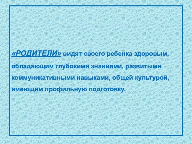 «РОДИТЕЛИ» видят своего ребенка здоровым, обладающим глубокими знаниями, развитыми коммуникативными навыками, общей культурой, имеющим профильную подготовку.