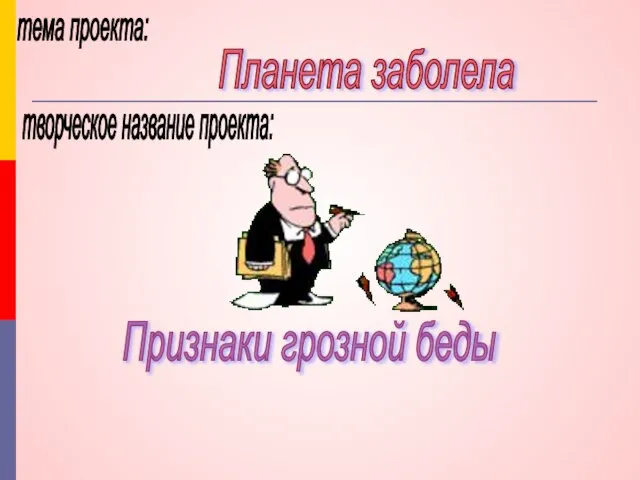 тема проекта: Планета заболела творческое название проекта: Признаки грозной беды