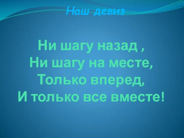 Ни шагу назад , Ни шагу на месте, Только вперед, И только все вместе! Наш девиз