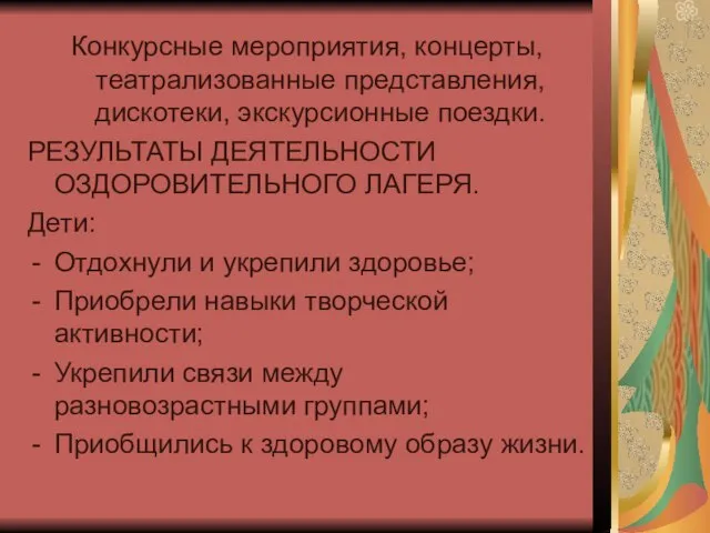 Конкурсные мероприятия, концерты, театрализованные представления, дискотеки, экскурсионные поездки. РЕЗУЛЬТАТЫ ДЕЯТЕЛЬНОСТИ ОЗДОРОВИТЕЛЬНОГО ЛАГЕРЯ.