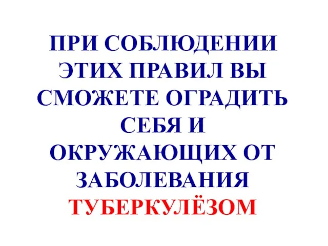 ПРИ СОБЛЮДЕНИИ ЭТИХ ПРАВИЛ ВЫ СМОЖЕТЕ ОГРАДИТЬ СЕБЯ И ОКРУЖАЮЩИХ ОТ ЗАБОЛЕВАНИЯ ТУБЕРКУЛЁЗОМ