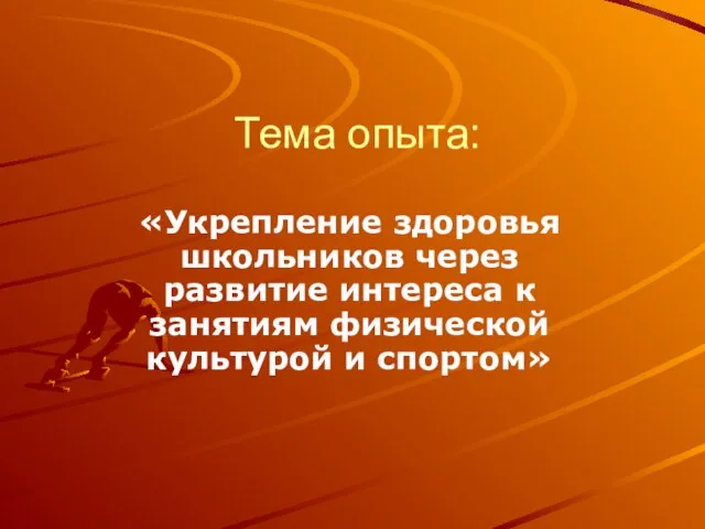 Тема опыта: «Укрепление здоровья школьников через развитие интереса к занятиям физической культурой и спортом»