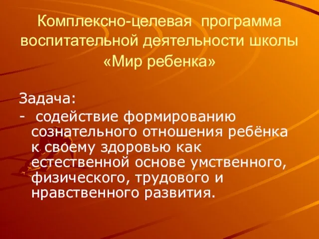 Комплексно-целевая программа воспитательной деятельности школы «Мир ребенка» Задача: - содействие формированию сознательного