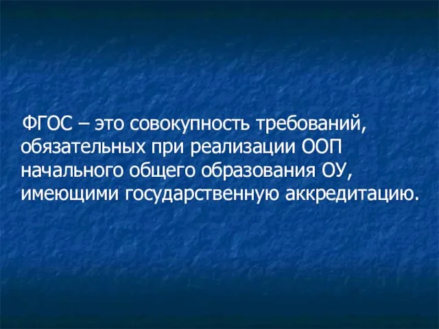 ФГОС – это совокупность требований, обязательных при реализации ООП начального общего образования ОУ, имеющими государственную аккредитацию.