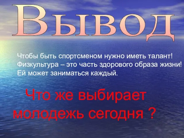 Вывод Чтобы быть спортсменом нужно иметь талант! Физкультура – это часть здорового