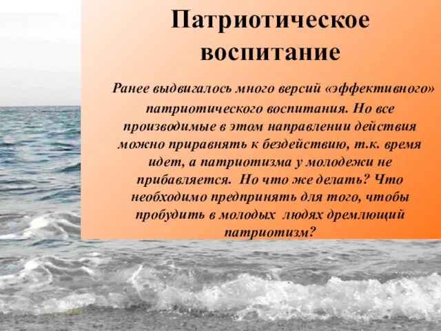 Патриотическое воспитание Ранее выдвигалось много версий «эффективного» патриотического воспитания. Но все производимые