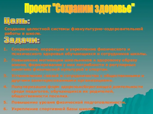 Проект "Сохраним здоровье" Цель: Создание целостной системы физкультурно-оздоровительной работы в школе. Задачи: