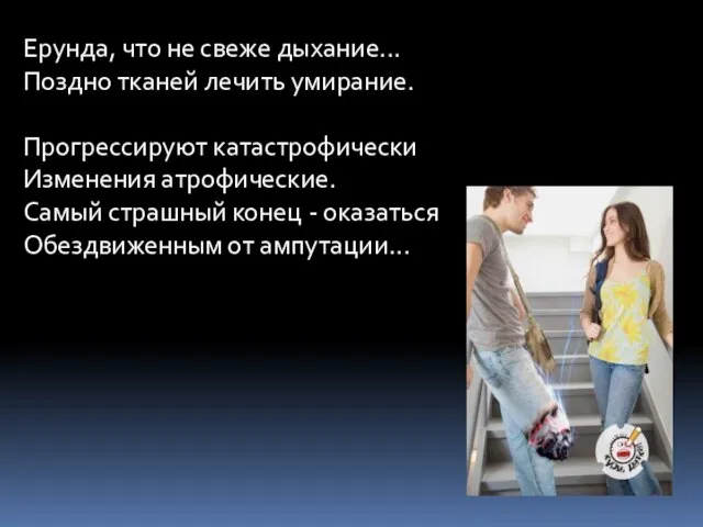 Ерунда, что не свеже дыхание... Поздно тканей лечить умирание. Прогрессируют катастрофически Изменения