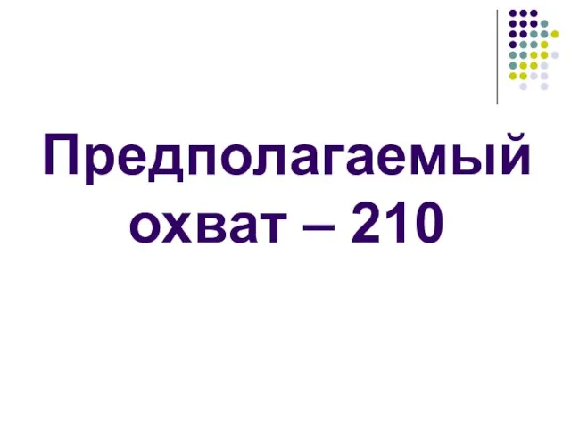 Предполагаемый охват – 210